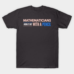 Mathematicians Work It Out With A Pencil T-Shirt